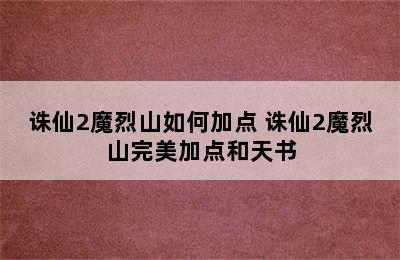 诛仙2魔烈山如何加点 诛仙2魔烈山完美加点和天书